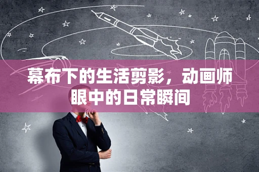 幕布下的生活剪影，动画师眼中的日常瞬间