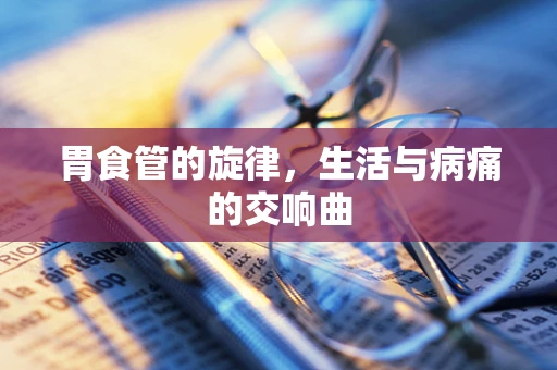 胃食管的旋律，生活与病痛的交响曲