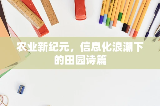 农业新纪元，信息化浪潮下的田园诗篇