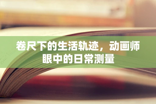 卷尺下的生活轨迹，动画师眼中的日常测量