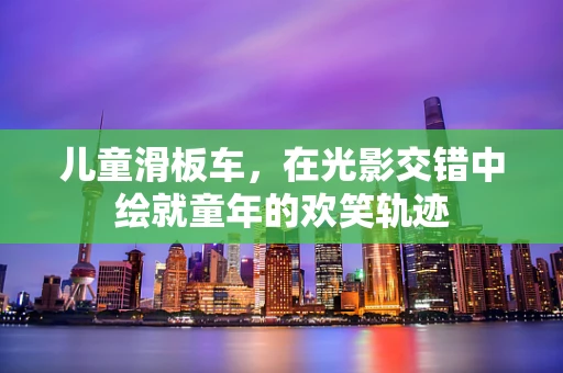 儿童滑板车，在光影交错中绘就童年的欢笑轨迹