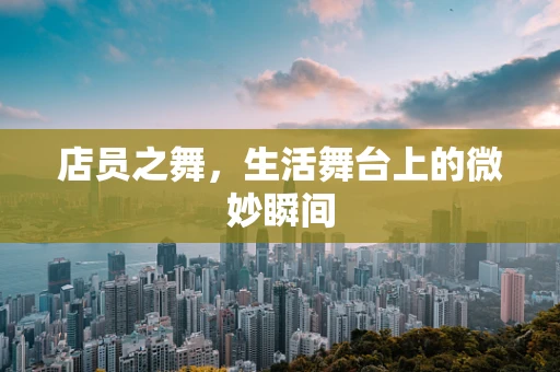 店员之舞，生活舞台上的微妙瞬间