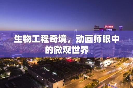 生物工程奇境，动画师眼中的微观世界