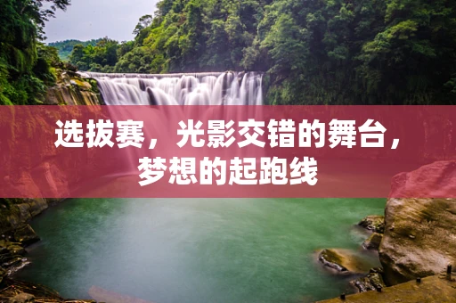 选拔赛，光影交错的舞台，梦想的起跑线