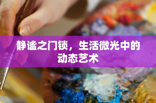 静谧之门锁，生活微光中的动态艺术