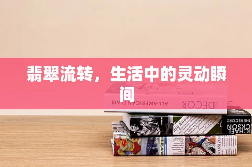 翡翠流转，生活中的灵动瞬间