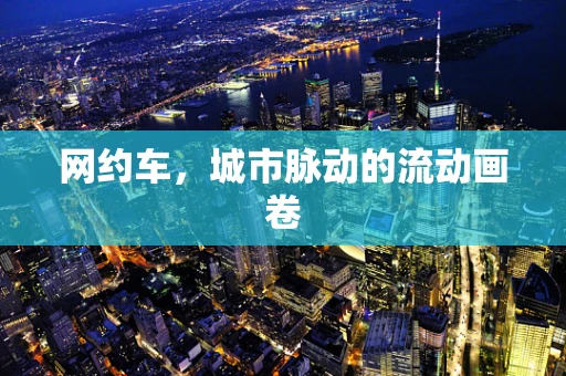 网约车，城市脉动的流动画卷