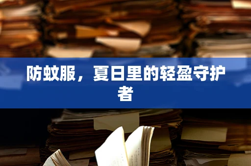 防蚊服，夏日里的轻盈守护者