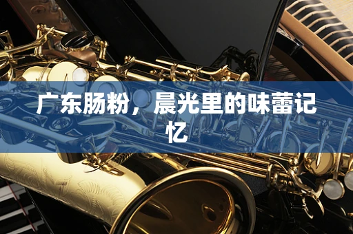 广东肠粉，晨光里的味蕾记忆