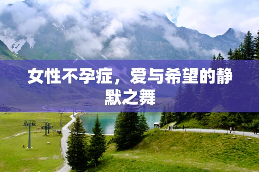 女性不孕症，爱与希望的静默之舞