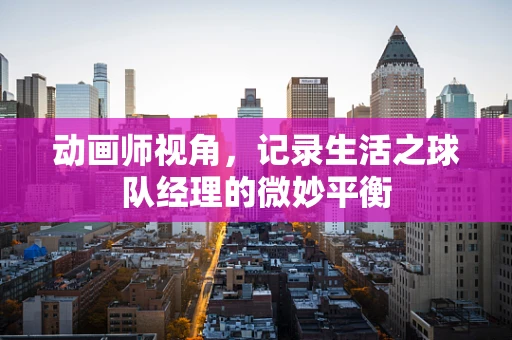 动画师视角，记录生活之球队经理的微妙平衡