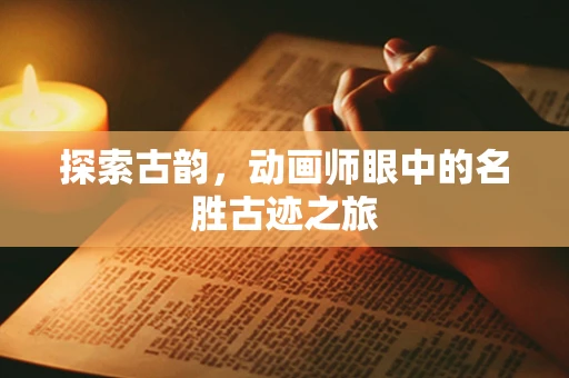 探索古韵，动画师眼中的名胜古迹之旅
