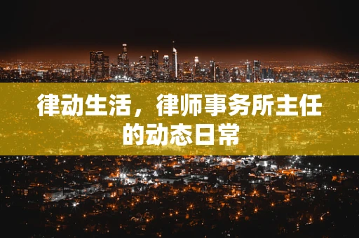 律动生活，律师事务所主任的动态日常