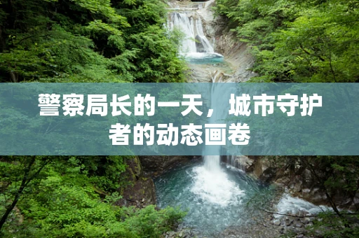 警察局长的一天，城市守护者的动态画卷