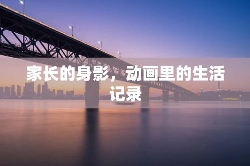家长的身影，动画里的生活记录