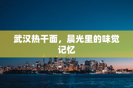 武汉热干面，晨光里的味觉记忆