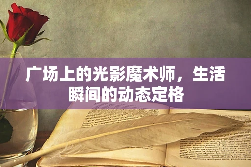 广场上的光影魔术师，生活瞬间的动态定格