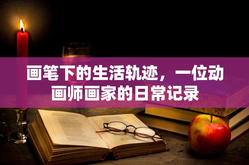 画笔下的生活轨迹，一位动画师画家的日常记录