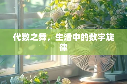 代数之舞，生活中的数字旋律