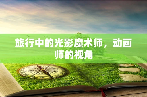 旅行中的光影魔术师，动画师的视角