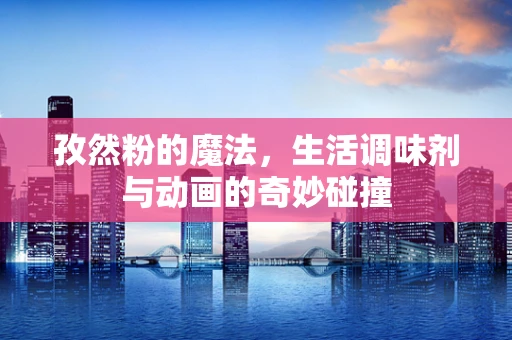 孜然粉的魔法，生活调味剂与动画的奇妙碰撞