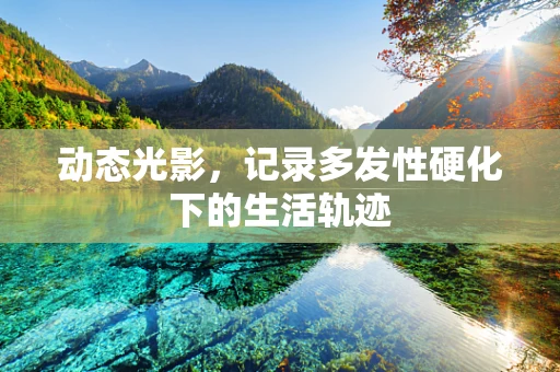动态光影，记录多发性硬化下的生活轨迹