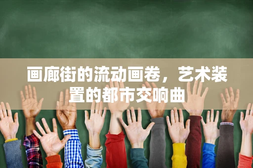 画廊街的流动画卷，艺术装置的都市交响曲
