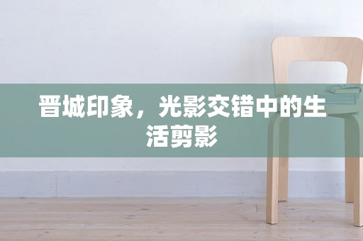 晋城印象，光影交错中的生活剪影