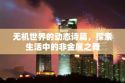 无机世界的动态诗篇，探索生活中的非金属之舞