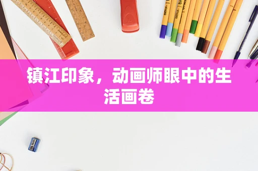 镇江印象，动画师眼中的生活画卷