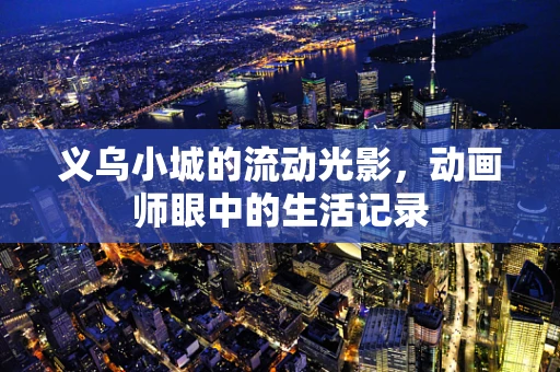 义乌小城的流动光影，动画师眼中的生活记录