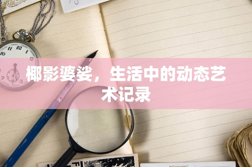 椰影婆娑，生活中的动态艺术记录