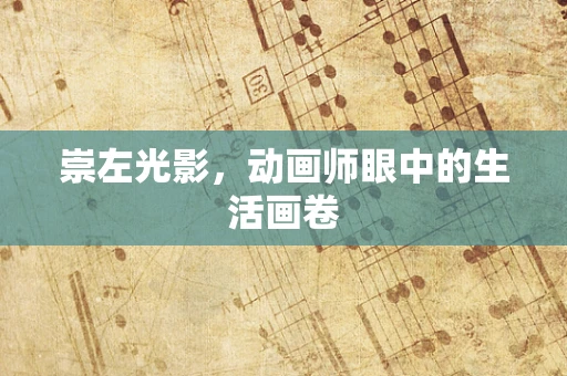 崇左光影，动画师眼中的生活画卷