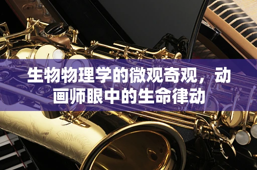 生物物理学的微观奇观，动画师眼中的生命律动