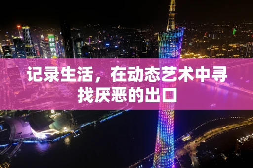 记录生活，在动态艺术中寻找厌恶的出口