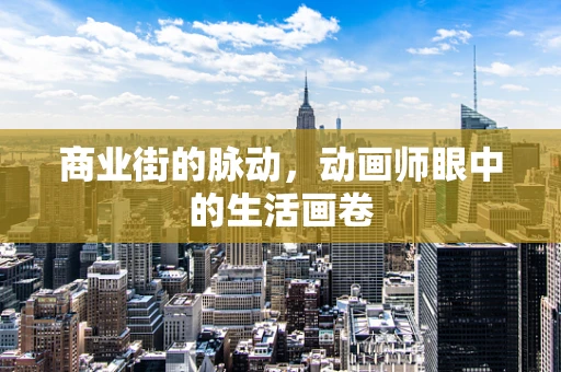 商业街的脉动，动画师眼中的生活画卷