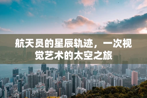 航天员的星辰轨迹，一次视觉艺术的太空之旅