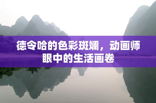 德令哈的色彩斑斓，动画师眼中的生活画卷