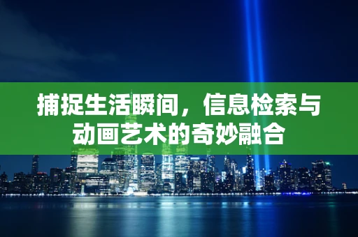 捕捉生活瞬间，信息检索与动画艺术的奇妙融合