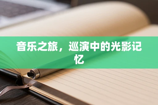 音乐之旅，巡演中的光影记忆