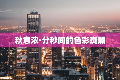 秋意浓·分秒间的色彩斑斓