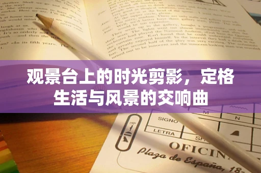 观景台上的时光剪影，定格生活与风景的交响曲