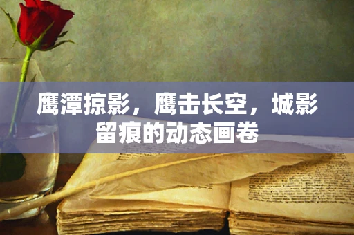 鹰潭掠影，鹰击长空，城影留痕的动态画卷