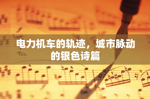 电力机车的轨迹，城市脉动的银色诗篇