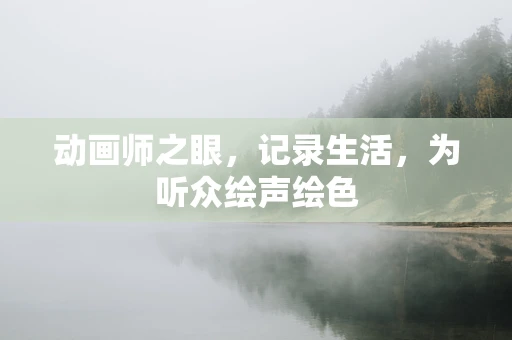 动画师之眼，记录生活，为听众绘声绘色