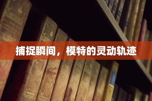捕捉瞬间，模特的灵动轨迹