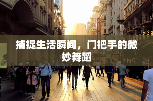 捕捉生活瞬间，门把手的微妙舞蹈