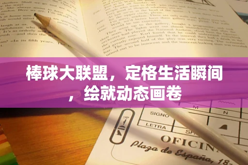 棒球大联盟，定格生活瞬间，绘就动态画卷