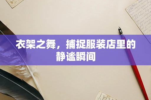 衣架之舞，捕捉服装店里的静谧瞬间