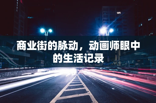 商业街的脉动，动画师眼中的生活记录